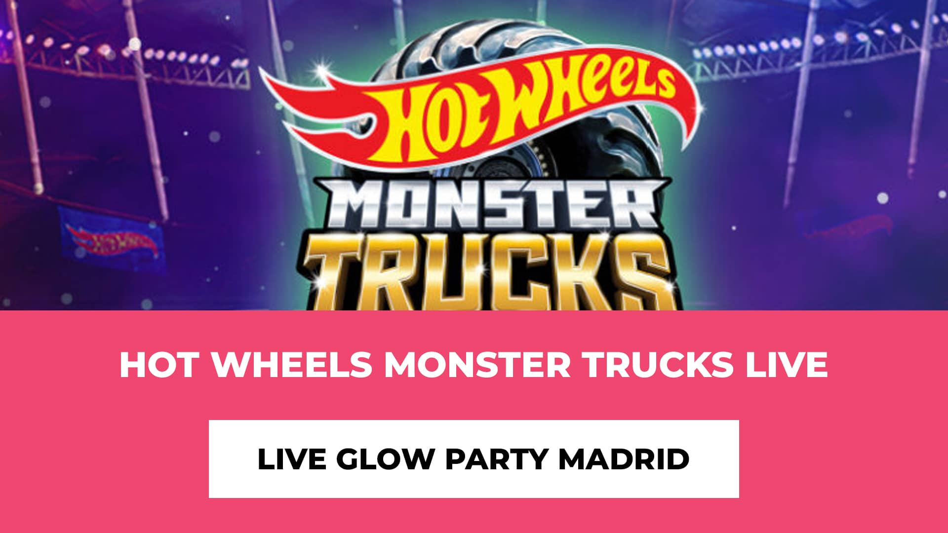 Descubre info de Hot Wheels Monster Trucks Live Glow Party Madrid - Pases horarios y dias, fiesta de baile, perfecto para toda la familia