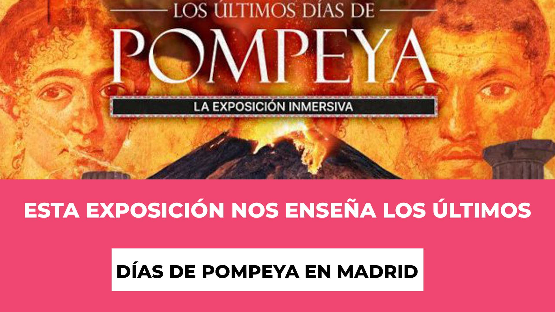 Esta exposición nos enseña Los Últimos Días de Pompeya Madrid - Fechas para ver la exposición - Recinto - Precios de las entradas
