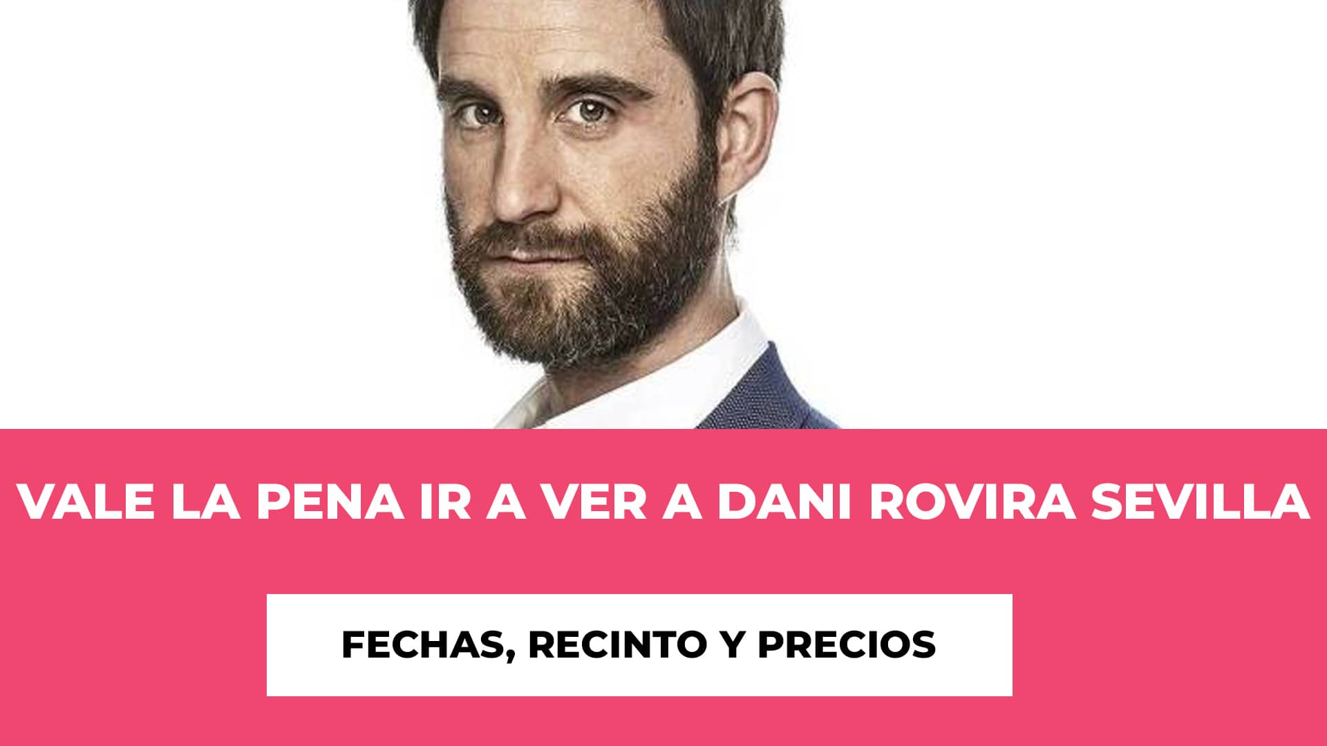 Vale La Pena ir a ver a Dani Rovira Sevilla Febrero 2024 Entradas - Fecha y Recinto - Duración - Entradas - Stand Up Comedy