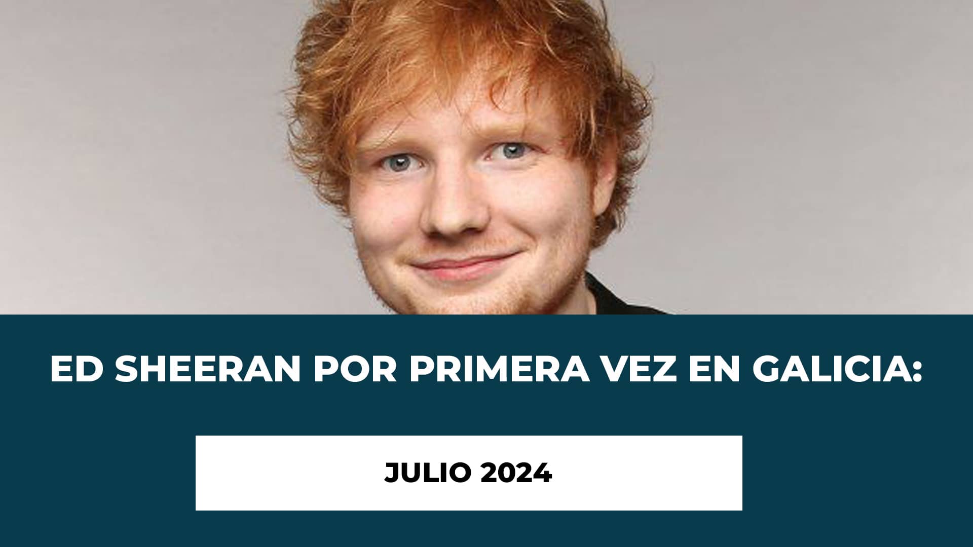 Ed Sheeran por primera vez en Galicia: Julio 2024 - Fecha - Lugar - Horario - Entradas a la venta - Ed Sheeran Santiago Compostela